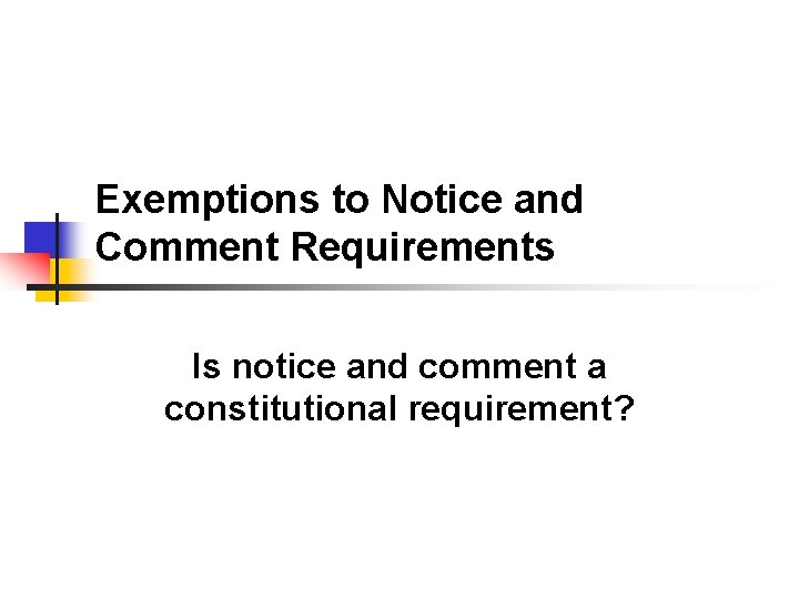 Exemptions to Notice and Comment Requirements Is notice and comment a constitutional requirement? 