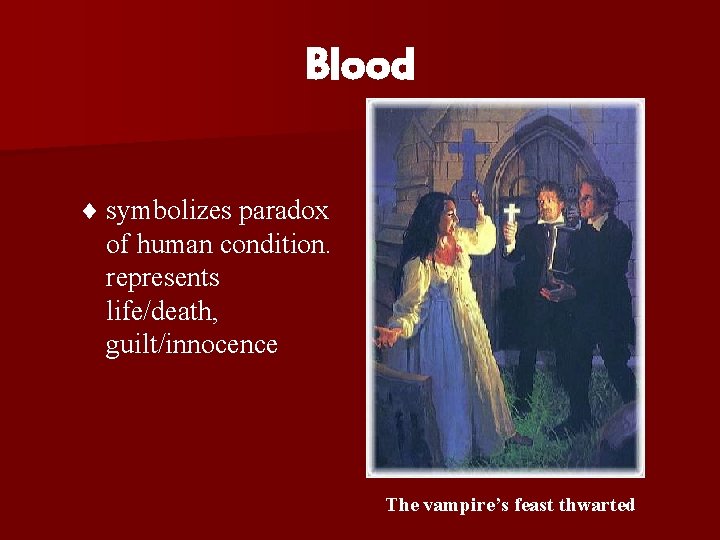 Blood ¨ symbolizes paradox of human condition. represents life/death, guilt/innocence The vampire’s feast thwarted