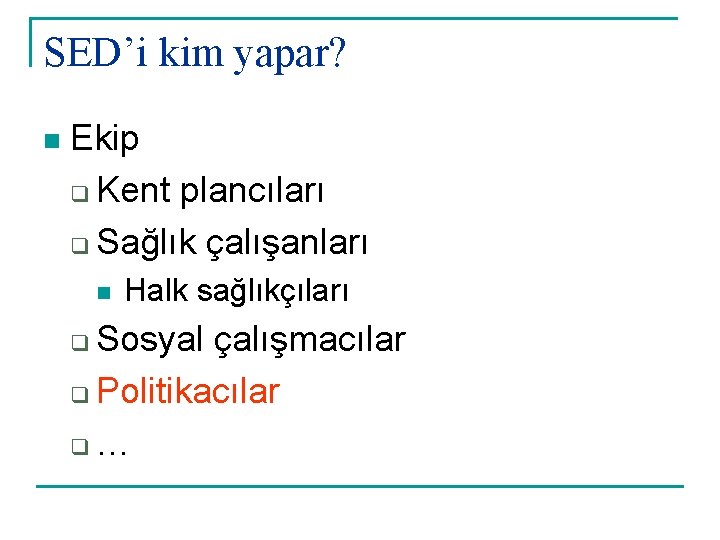 SED’i kim yapar? n Ekip q Kent plancıları q Sağlık çalışanları n Halk sağlıkçıları