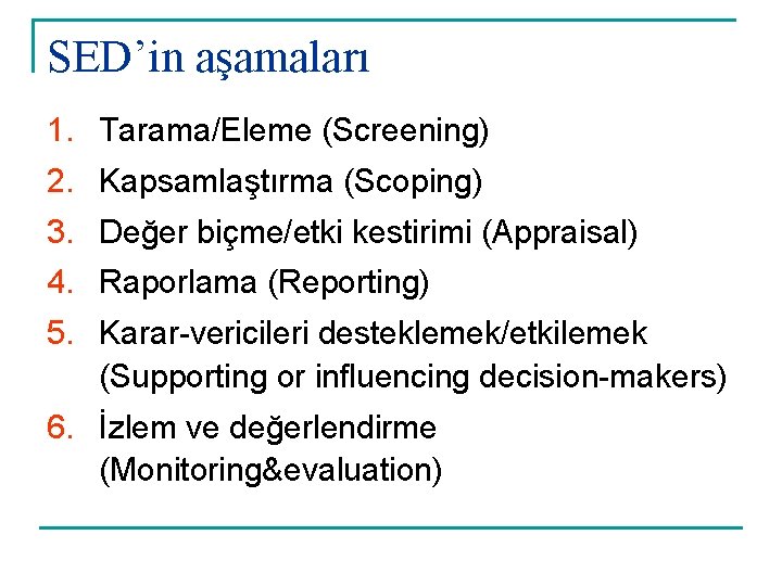 SED’in aşamaları 1. Tarama/Eleme (Screening) 2. Kapsamlaştırma (Scoping) 3. Değer biçme/etki kestirimi (Appraisal) 4.