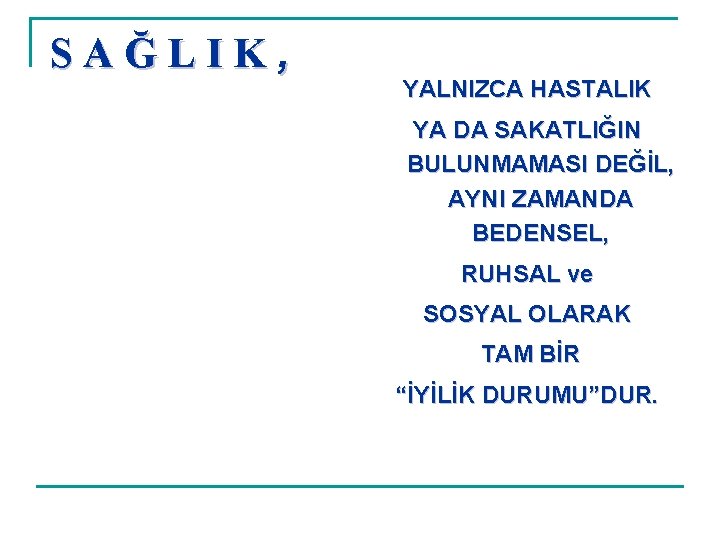 SAĞLIK, YALNIZCA HASTALIK YA DA SAKATLIĞIN BULUNMAMASI DEĞİL, AYNI ZAMANDA BEDENSEL, RUHSAL ve SOSYAL