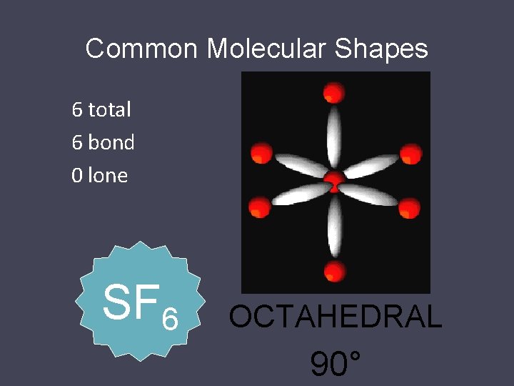 Common Molecular Shapes 6 total 6 bond 0 lone SF 6 OCTAHEDRAL 90° 
