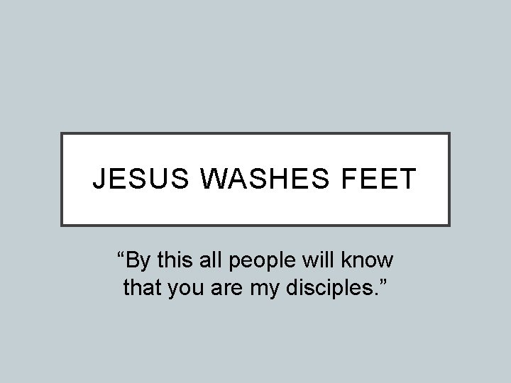 JESUS WASHES FEET “By this all people will know that you are my disciples.