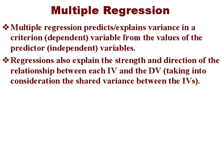 Multiple Regression v Multiple regression predicts/explains variance in a criterion (dependent) variable from the