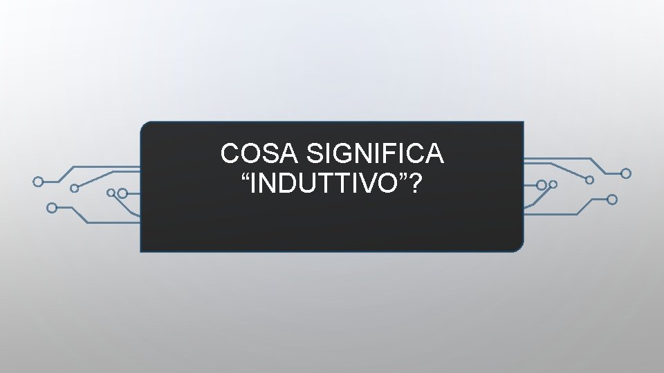 COSA SIGNIFICA “INDUTTIVO”? 