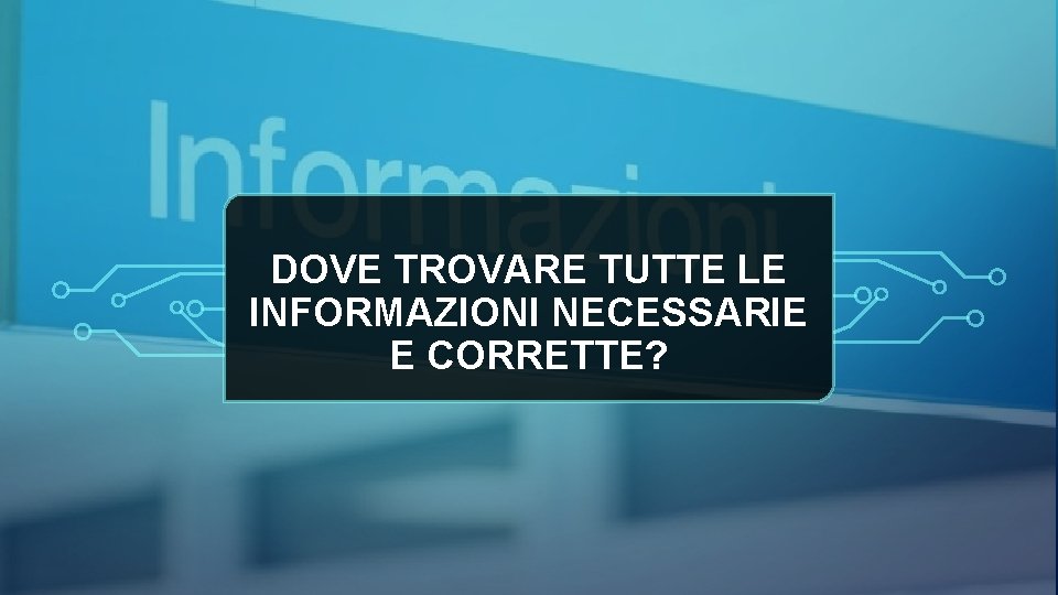 DOVE TROVARE TUTTE LE INFORMAZIONI NECESSARIE E CORRETTE? 