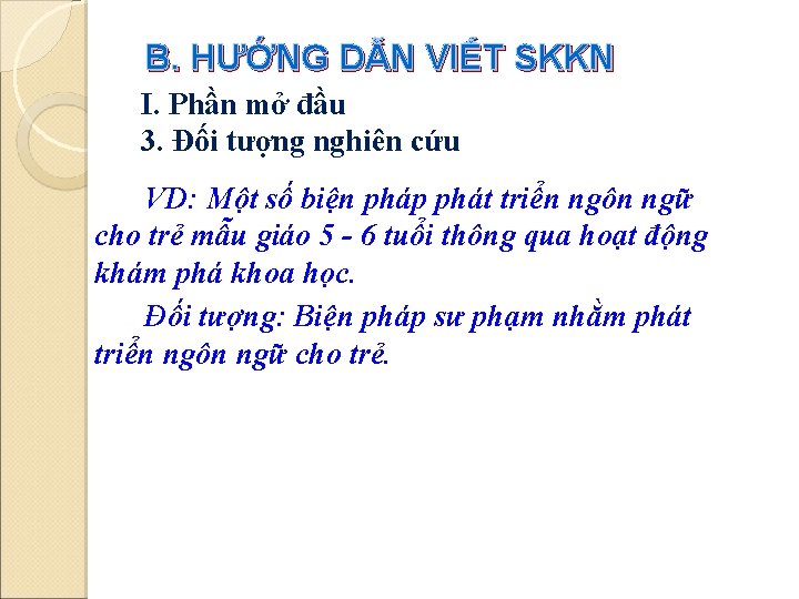 B. HƯỚNG DẪN VIẾT SKKN I. Phần mở đầu 3. Đối tượng nghiên cứu B. HƯỚNG DẪN VIẾT SKKN I. Phần mở đầu 3. Đối tượng nghiên cứu