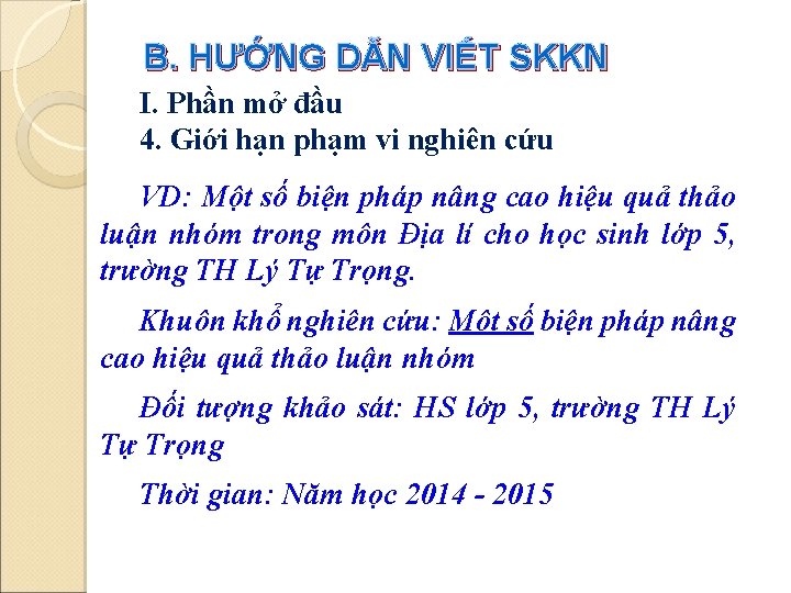 B. HƯỚNG DẪN VIẾT SKKN I. Phần mở đầu 4. Giới hạn phạm vi B. HƯỚNG DẪN VIẾT SKKN I. Phần mở đầu 4. Giới hạn phạm vi