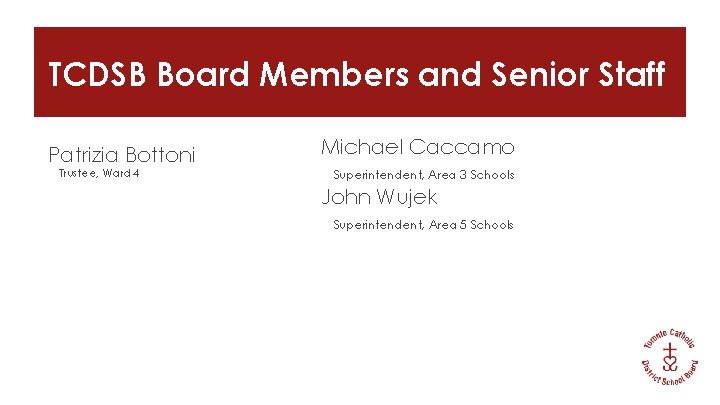 TCDSB Board Members and Senior Staff Patrizia Bottoni Trustee, Ward 4 Michael Caccamo Superintendent,