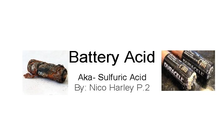 Battery Acid Aka- Sulfuric Acid By: Nico Harley P. 2 