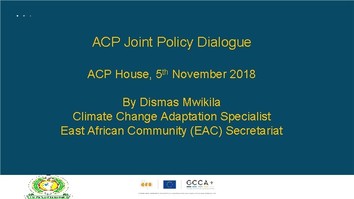 ACP Joint Policy Dialogue ACP House, 5 th November 2018 By Dismas Mwikila Climate