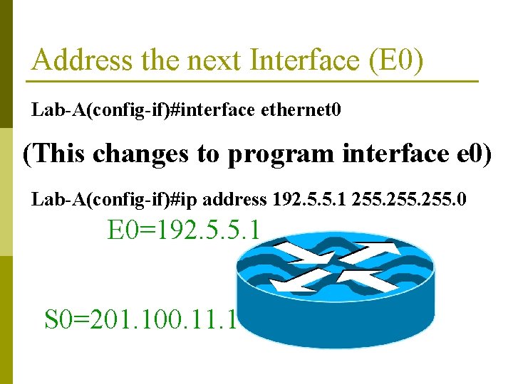 Address the next Interface (E 0) Lab-A(config-if)#interface ethernet 0 (This changes to program interface