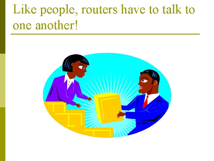 Like people, routers have to talk to one another! 