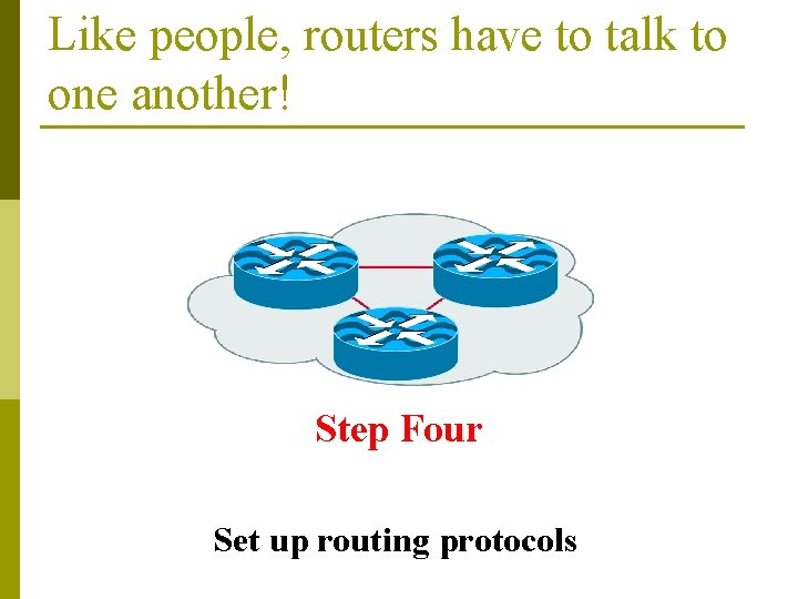 Like people, routers have to talk to one another! Step Four Set up routing