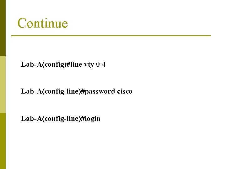Continue Lab-A(config)#line vty 0 4 Lab-A(config-line)#password cisco Lab-A(config-line)#login 