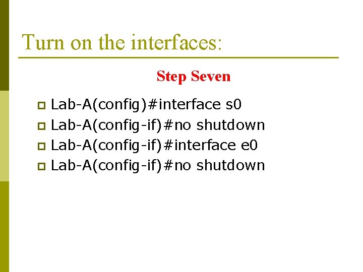 Turn on the interfaces: Step Seven Lab-A(config)#interface s 0 p Lab-A(config-if)#no shutdown p Lab-A(config-if)#interface