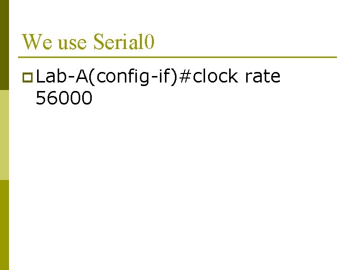 We use Serial 0 p Lab-A(config-if)#clock 56000 rate 