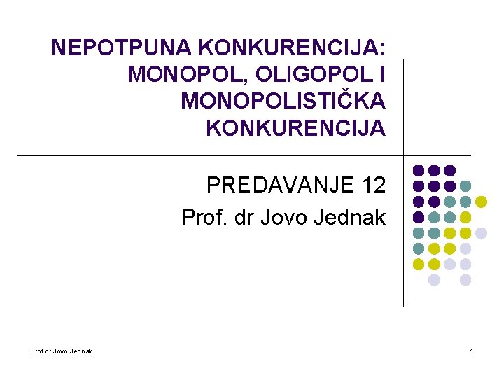 NEPOTPUNA KONKURENCIJA: MONOPOL, OLIGOPOL I MONOPOLISTIČKA KONKURENCIJA PREDAVANJE 12 Prof. dr Jovo Jednak 1 NEPOTPUNA KONKURENCIJA: MONOPOL, OLIGOPOL I MONOPOLISTIČKA KONKURENCIJA PREDAVANJE 12 Prof. dr Jovo Jednak 1