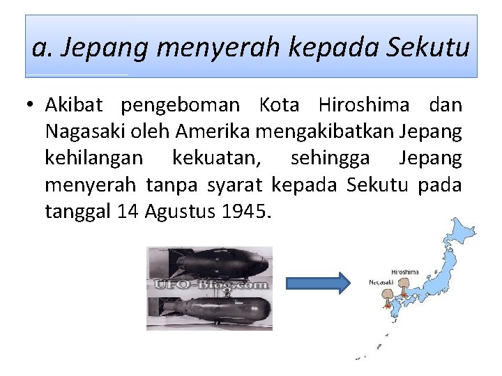 a. Jepang menyerah kepada Sekutu • Akibat pengeboman Kota Hiroshima dan Nagasaki oleh Amerika