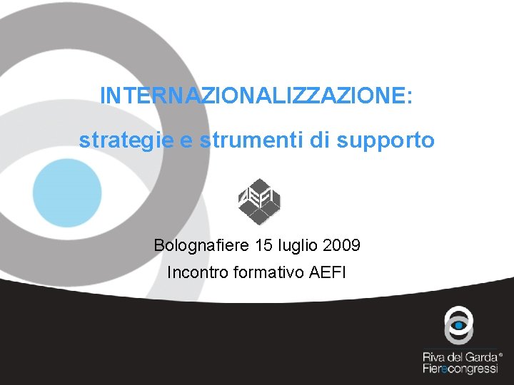 INTERNAZIONALIZZAZIONE: strategie e strumenti di supporto Bolognafiere 15 luglio 2009 Incontro formativo AEFI 