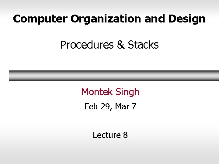 Computer Organization and Design Procedures & Stacks Montek Singh Feb 29, Mar 7 Lecture