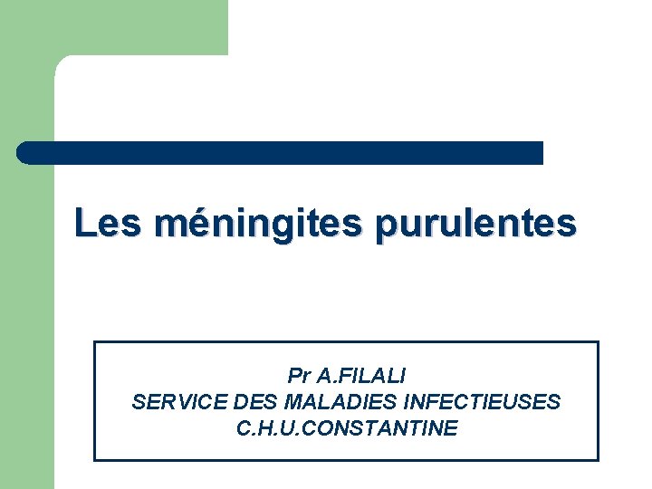 Les méningites purulentes Pr A. FILALI SERVICE DES MALADIES INFECTIEUSES C. H. U. CONSTANTINE