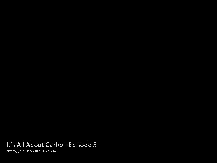 It’s All About Carbon Episode 5 https: //youtu. be/M 0 D 5 YHVMk 8