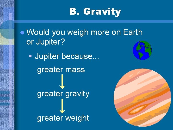 B. Gravity l Would you weigh more on Earth or Jupiter? § Jupiter because.