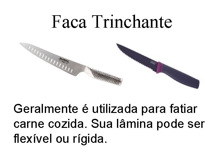 Faca Trinchante Geralmente é utilizada para fatiar carne cozida. Sua lâmina pode ser flexível
