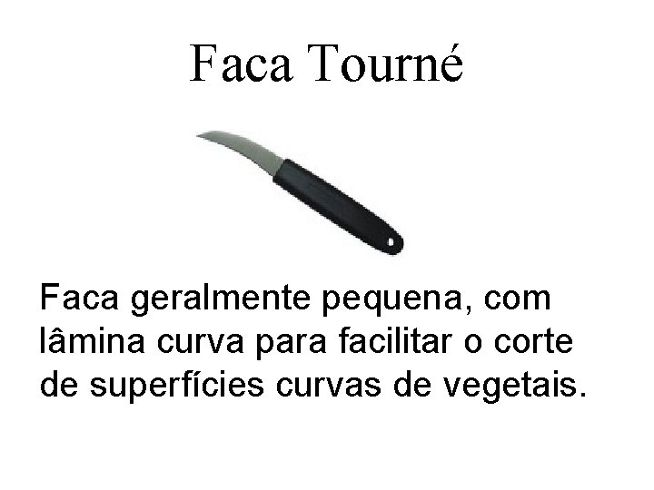 Faca Tourné Faca geralmente pequena, com lâmina curva para facilitar o corte de superfícies