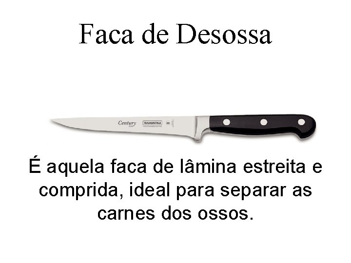 Faca de Desossa É aquela faca de lâmina estreita e comprida, ideal para separar