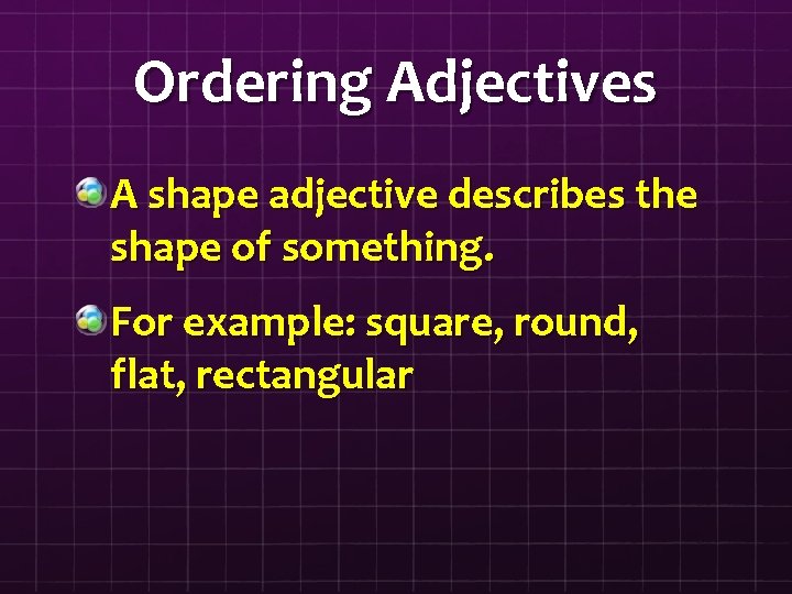 Ordering Adjectives A shape adjective describes the shape of something. For example: square, round,