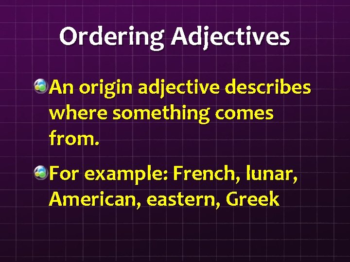 Ordering Adjectives An origin adjective describes where something comes from. For example: French, lunar,