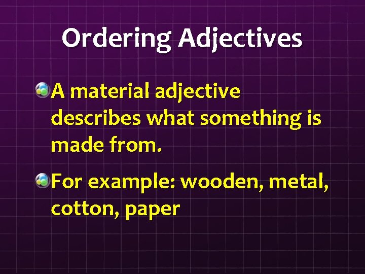 Ordering Adjectives A material adjective describes what something is made from. For example: wooden,