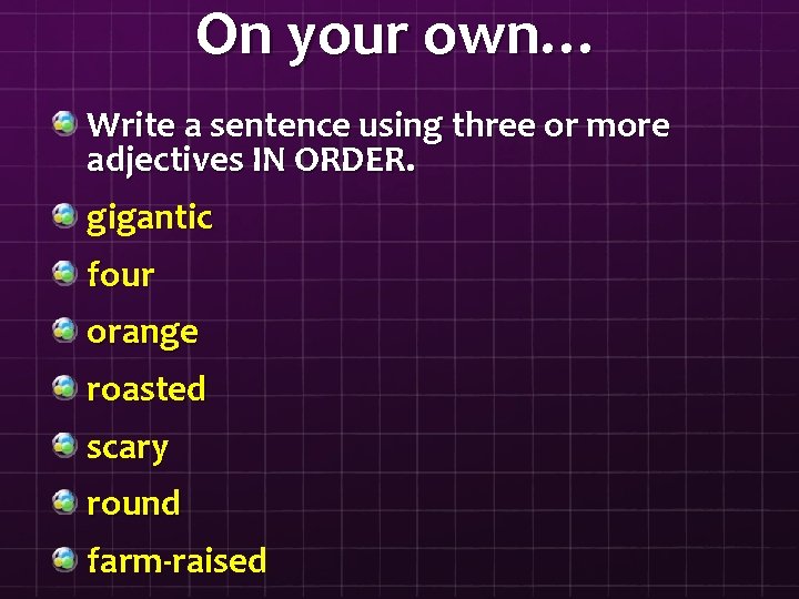 On your own… Write a sentence using three or more adjectives IN ORDER. gigantic