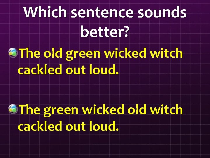 Which sentence sounds better? The old green wicked witch cackled out loud. The green