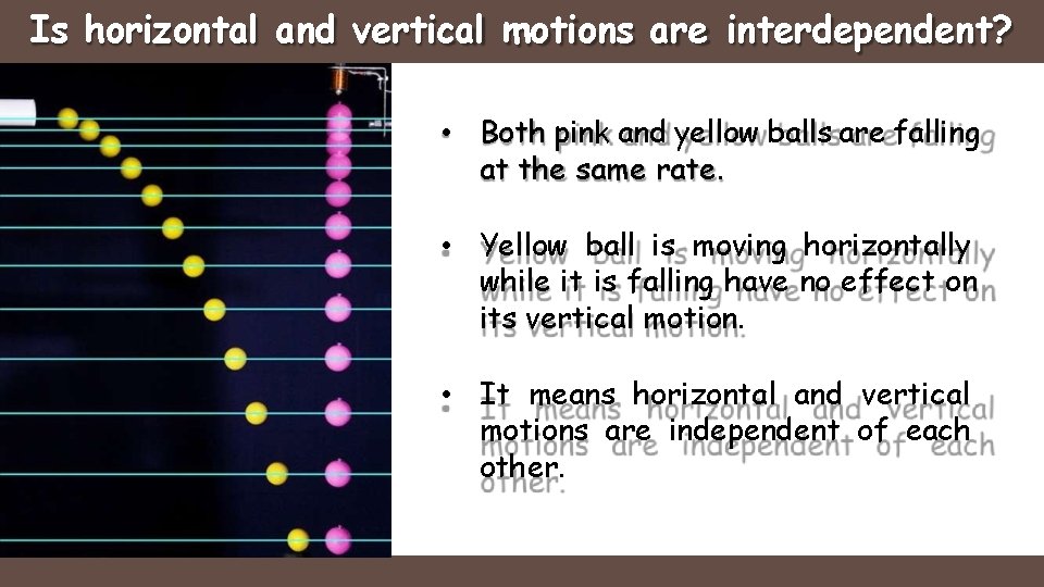 Is horizontal and vertical motions are interdependent? • Both pink and yellow balls are