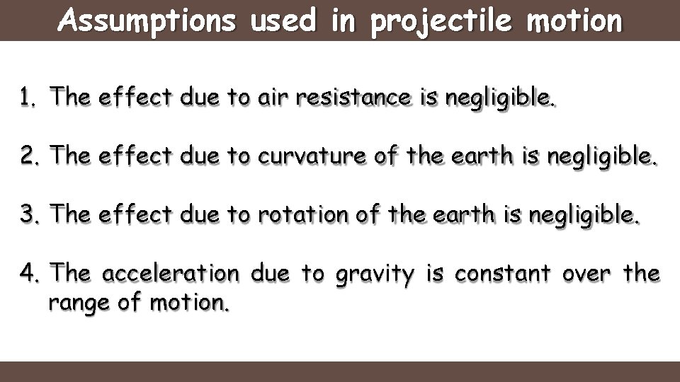 Assumptions used in projectile motion 1. The effect due to air resistance is negligible.