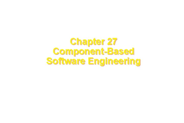 Chapter 27 Component-Based Software Engineering These courseware materials are to be used in conjunction