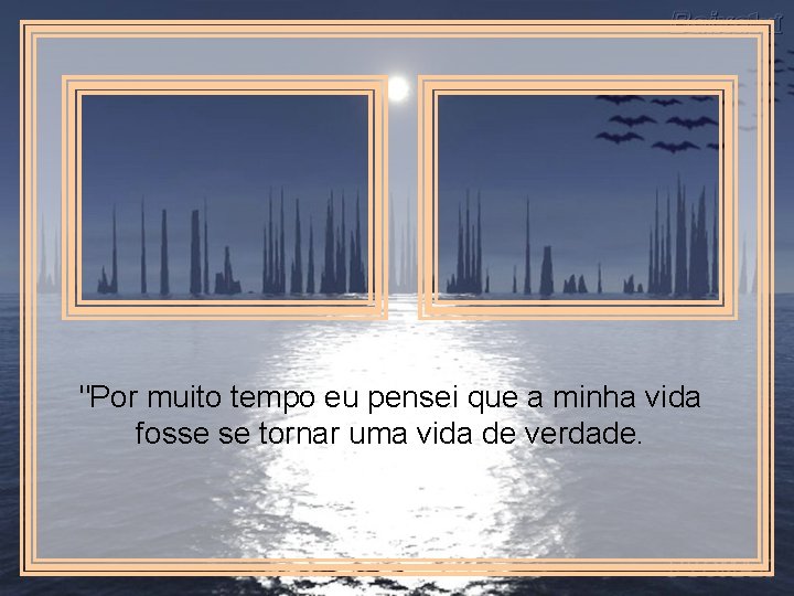 "Por muito tempo eu pensei que a minha vida fosse se tornar uma vida