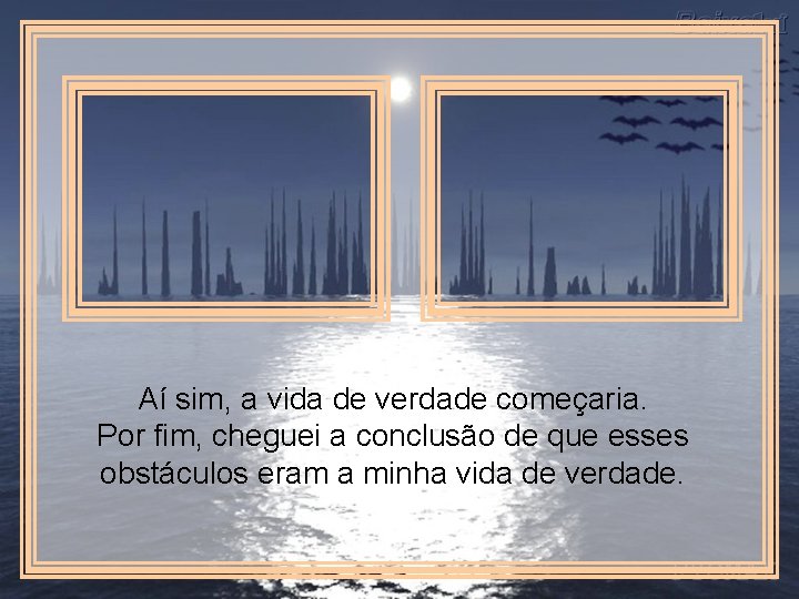 Aí sim, a vida de verdade começaria. Por fim, cheguei a conclusão de que