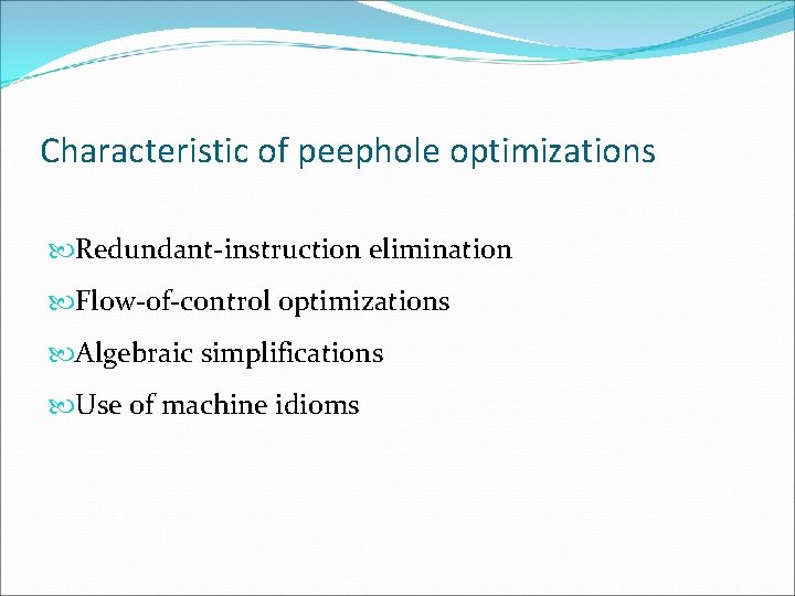 Characteristic of peephole optimizations Redundant-instruction elimination Flow-of-control optimizations Algebraic simplifications Use of machine idioms