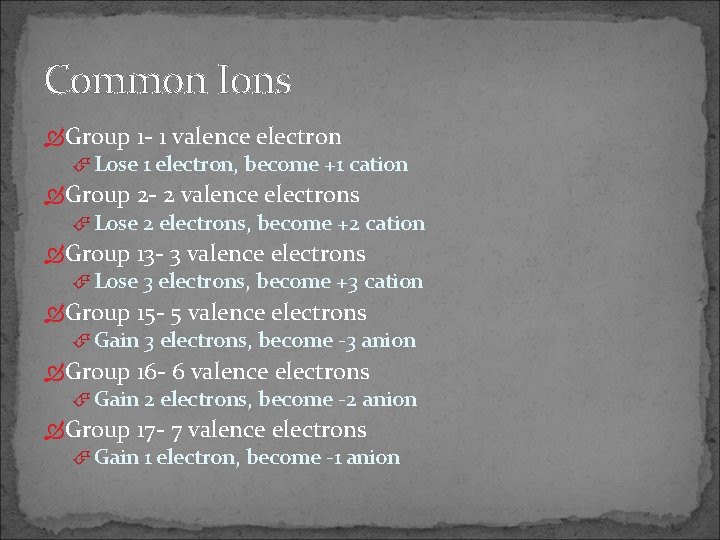 Common Ions Group 1 - 1 valence electron Lose 1 electron, become +1 cation