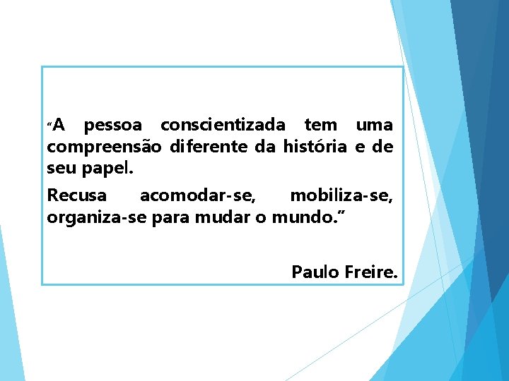 “A pessoa conscientizada tem uma compreensão diferente da história e de seu papel. Recusa