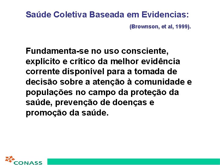 Saúde Coletiva Baseada em Evidencias: (Brownson, et al, 1999). Fundamenta-se no uso consciente, explícito
