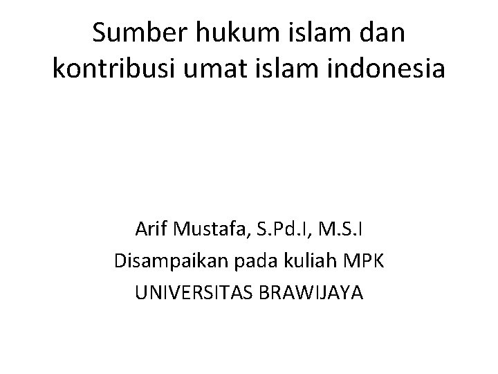 Sumber hukum islam dan kontribusi umat islam indonesia Arif Mustafa, S. Pd. I, M.