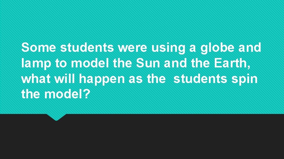 Some students were using a globe and lamp to model the Sun and the Some students were using a globe and lamp to model the Sun and the