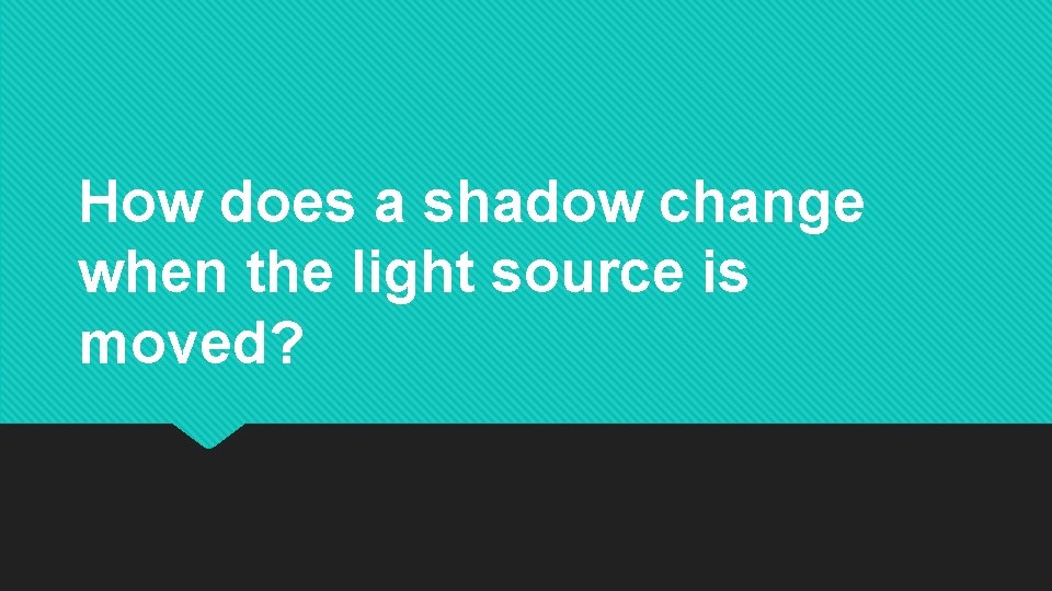 How does a shadow change when the light source is moved? How does a shadow change when the light source is moved?