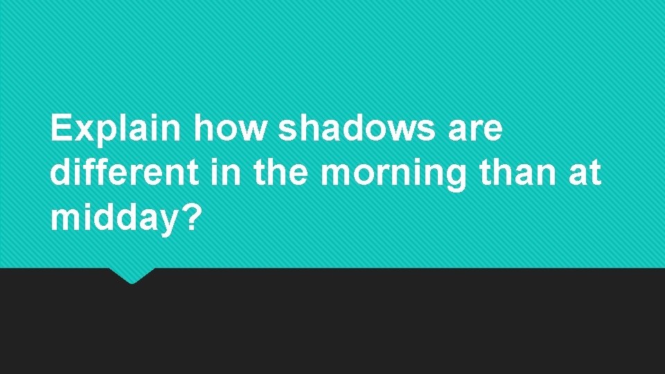 Explain how shadows are different in the morning than at midday? Explain how shadows are different in the morning than at midday?