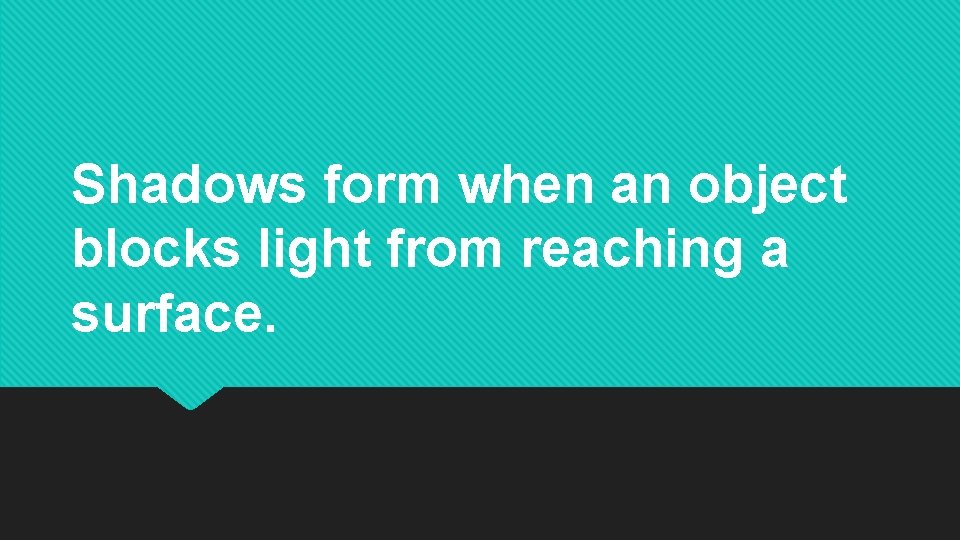 Shadows form when an object blocks light from reaching a surface. Shadows form when an object blocks light from reaching a surface.